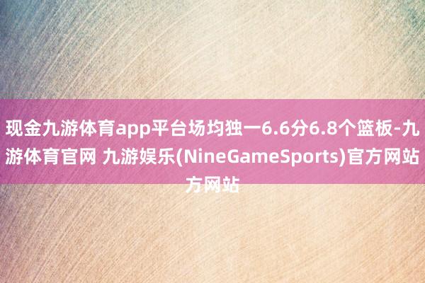 现金九游体育app平台场均独一6.6分6.8个篮板-九游体育官网 九游娱乐(NineGameSpor