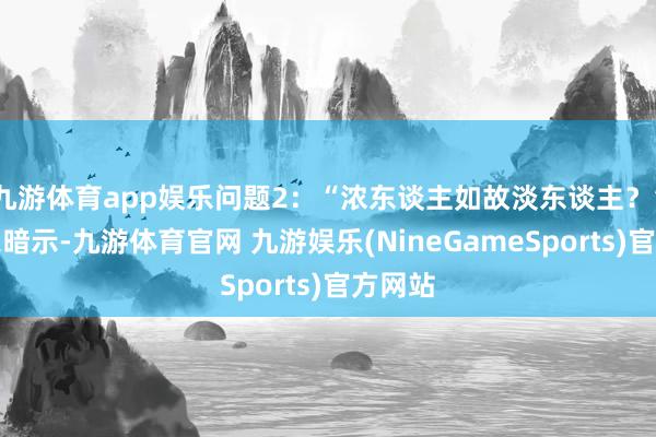 九游体育app娱乐问题2：“浓东谈主如故淡东谈主？”潘展乐暗示-九游体育官网 九游娱乐(NineGameSports)官方网站