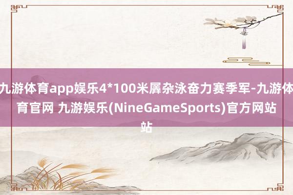 九游体育app娱乐4*100米羼杂泳奋力赛季军-九游体育官网 九游娱乐(NineGameSports)官方网站