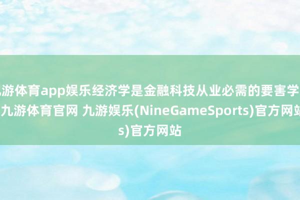 九游体育app娱乐经济学是金融科技从业必需的要害学问-九游体育官网 九游娱乐(NineGameSports)官方网站