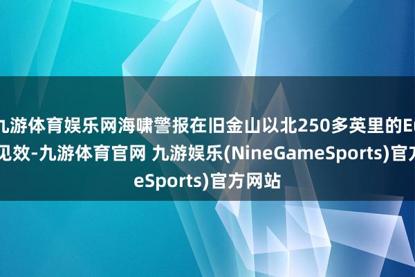 九游体育娱乐网海啸警报在旧金山以北250多英里的Eureka见效-九游体育官网 九游娱乐(NineGameSports)官方网站