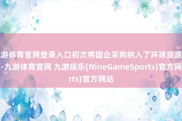 九游体育官网登录入口初次将国企采购纳入了环球资源规模-九游体育官网 九游娱乐(NineGameSports)官方网站