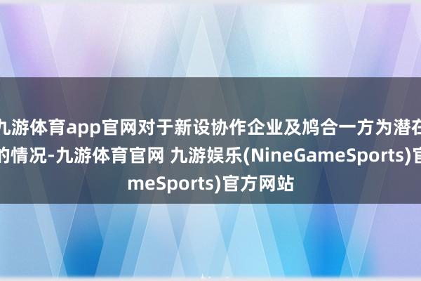 九游体育app官网对于新设协作企业及鸠合一方为潜在竞争者的情况-九游体育官网 九游娱乐(NineGameSports)官方网站